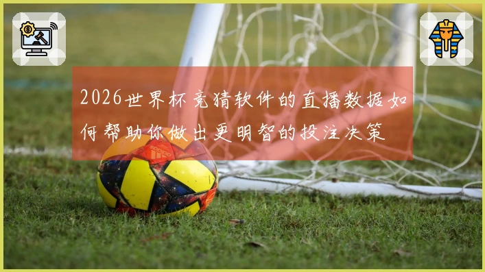 2026世界杯竞猜软件的直播数据如何帮助你做出更明智的投注决策