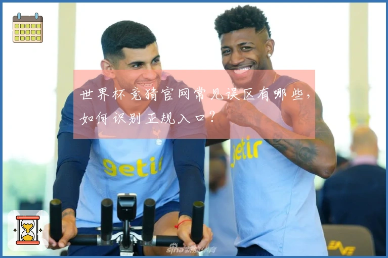世界杯竞猜官网常见误区有哪些，如何识别正规入口？