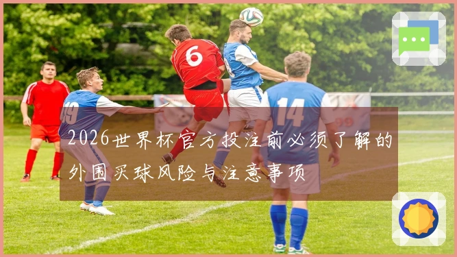 2026世界杯官方投注前必须了解的外围买球风险与注意事项