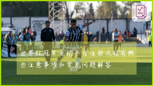 世界杯冠军竞猜平台注册流程有哪些注意事项和常见问题解答