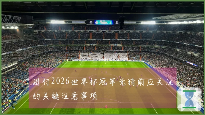 进行2026世界杯冠军竞猜前应关注的关键注意事项