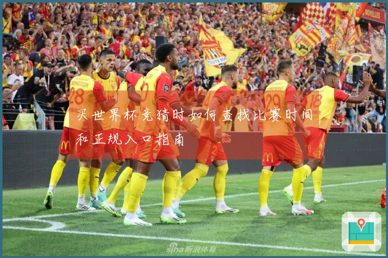 买世界杯竞猜时如何查找比赛时间和正规入口指南