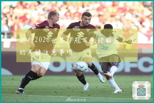 进行2026世界杯冠军竞猜前应关注的关键注意事项